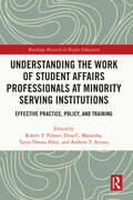 Understanding the Work of Student Affairs Professionals at Minority Serving Institutions: Effective Practice, Policy, and Training (Routledge Research in Higher Education)