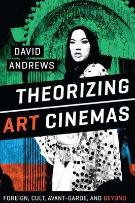 Theorizing Art Cinemas: Foreign, Cult, Avant-Garde, and Beyond