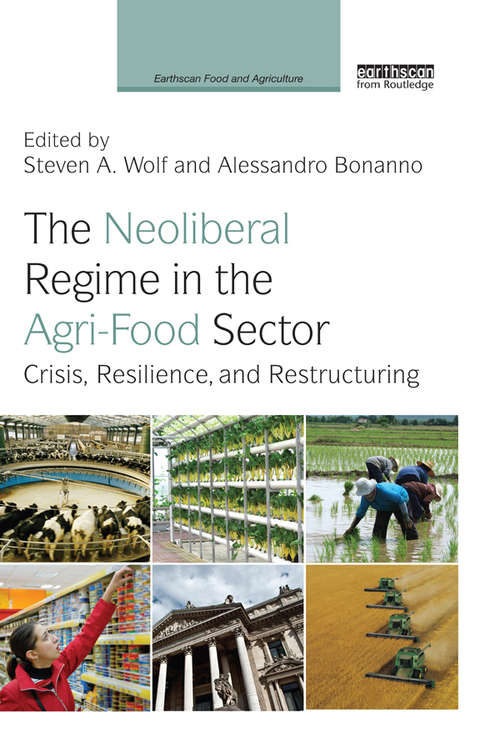 The Neoliberal Regime in the Agri-Food Sector: Crisis, Resilience, and Restructuring (Earthscan Food and Agriculture)