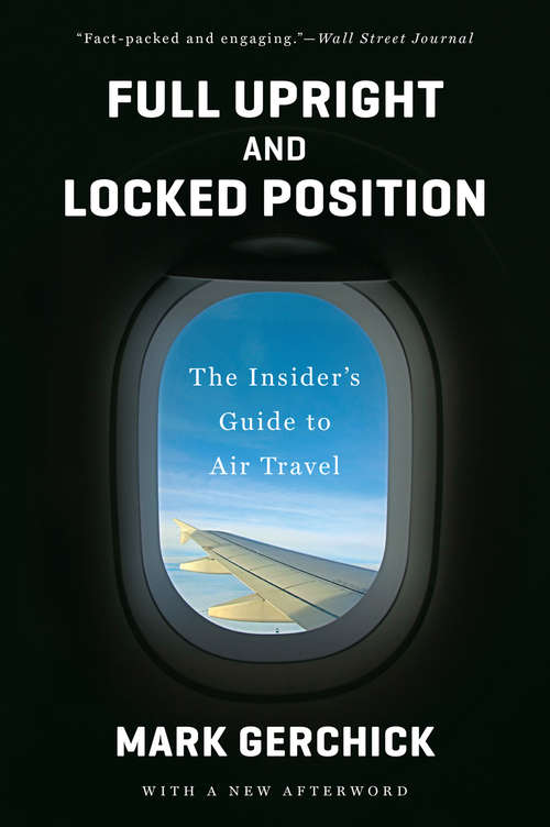 Book cover of Full Upright and Locked Position: The Insider's Guide to Air Travel