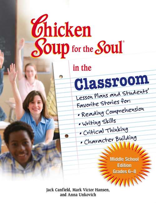 Chicken Soup for the Soul in the Classroom Middle School Edition Grades 6-8: Lesson Plans and Students' Favorite Stories for Reading Comprehension, Writing Skills, Critical Thinking, Character Building