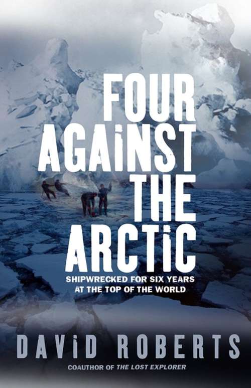 Book cover of Four Against The Arctic: Shipwrecked for Six Years at the Top of the World