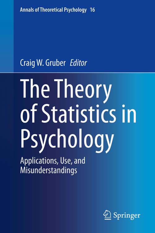 The Theory of Statistics in Psychology: Applications, Use, and Misunderstandings (Annals of Theoretical Psychology #16)