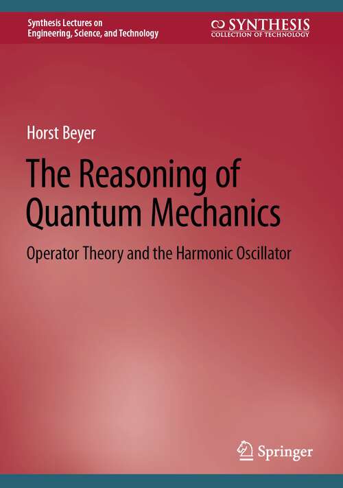 Book cover of The Reasoning of Quantum Mechanics: Operator Theory and the Harmonic Oscillator (1st ed. 2022) (Synthesis Lectures on Engineering, Science, and Technology)
