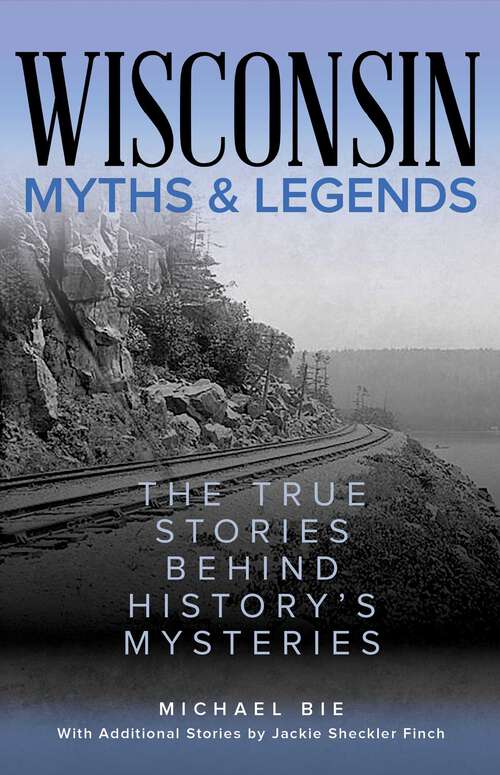 Book cover of Wisconsin Myths & Legends: The True Stories Behind History's Mysteries (2nd Edition) (Myths and Mysteries Series)