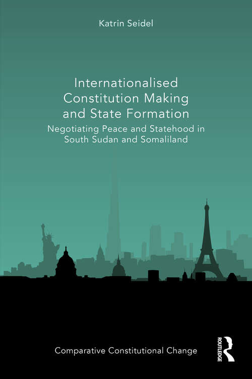 Book cover of Internationalised Constitution Making and State Formation: Negotiating Peace and Statehood in South Sudan and Somaliland (1) (Comparative Constitutional Change)