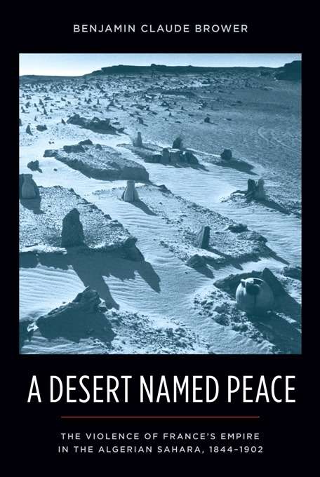 Book cover of A Desert Named Peace: The Violence of France's Empire in the Algerian Sahara, 1844-1902