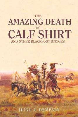Book cover of The Amazing Death of Calf Shirt and Other Blackfoot Stories: Three Hundred Years of Blackfoot History