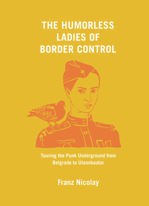 Book cover of The Humorless Ladies of Border Control: Touring the Punk Underground from Belgrade to Ulaanbaatar