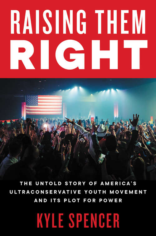Book cover of Raising Them Right: The Untold Story of America's Ultraconservative Youth Movement and Its Plot for Power