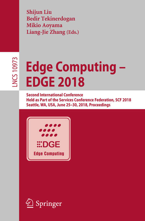 Edge Computing – EDGE 2018: Second International Conference, Held as Part of the Services Conference Federation, SCF 2018, Seattle, WA, USA, June 25-30, 2018, Proceedings (Lecture Notes in Computer Science #10973)