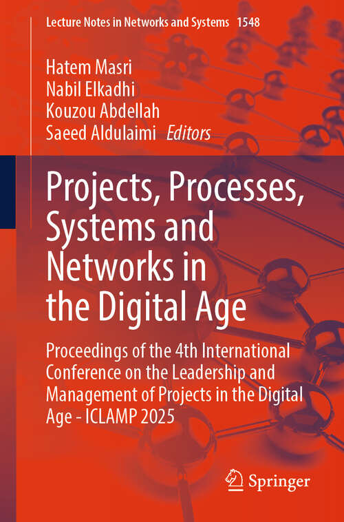 Book cover of Projects, Processes, Systems and Networks in the Digital Age: Proceedings of the 4th International Conference on the Leadership and Management of Projects in the Digital Age - ICLAMP 2025 (Lecture Notes in Networks and Systems #1548)