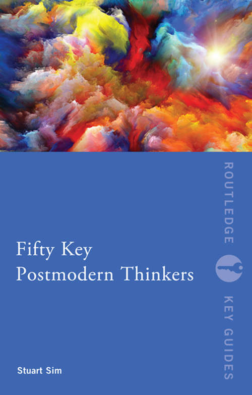 Fifty Key Postmodern Thinkers: Fifty Key Postmodern Thinkers (Routledge Key Guides)