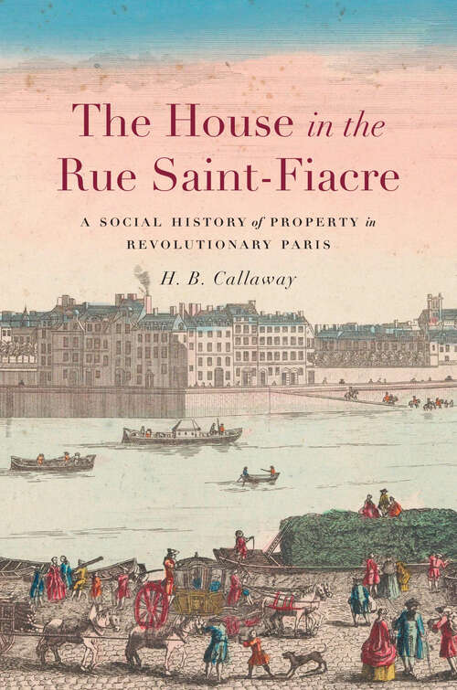 Book cover of The House in the Rue Saint-Fiacre: A Social History of Property in Revolutionary Paris (Harvard Historical Studies)