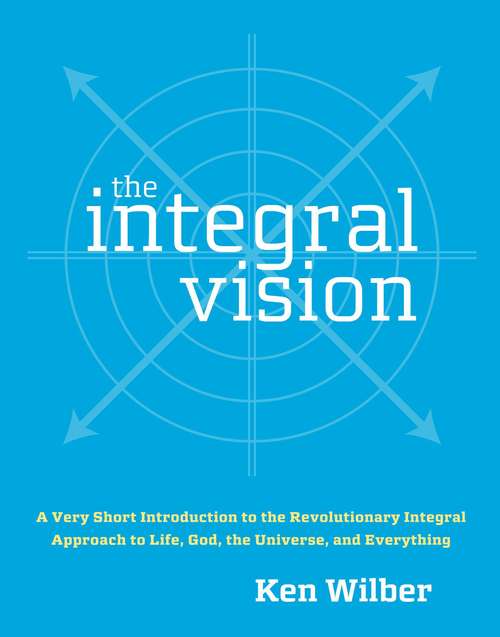 Book cover of The Integral Vision: A Very Short Introduction to the Revolutionary Integral Approach to Life, God, the Universe, and Everything
