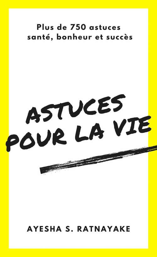 Book cover of Astuces pour la vie: Plus de 750 astuces santé, bonheur et succès
