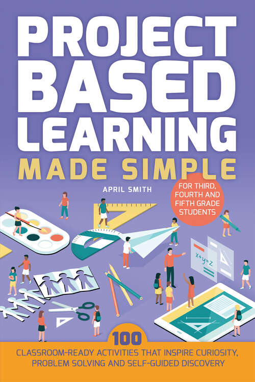 Book cover of Project Based Learning Made Simple: 100 Classroom-Ready Activities that Inspire Curiosity, Problem Solving and Self-Guided Discovery (Books for Teachers)