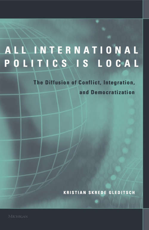 All International Politics Is Local: The Diffusion Of Conflict, Integration, and Democratization