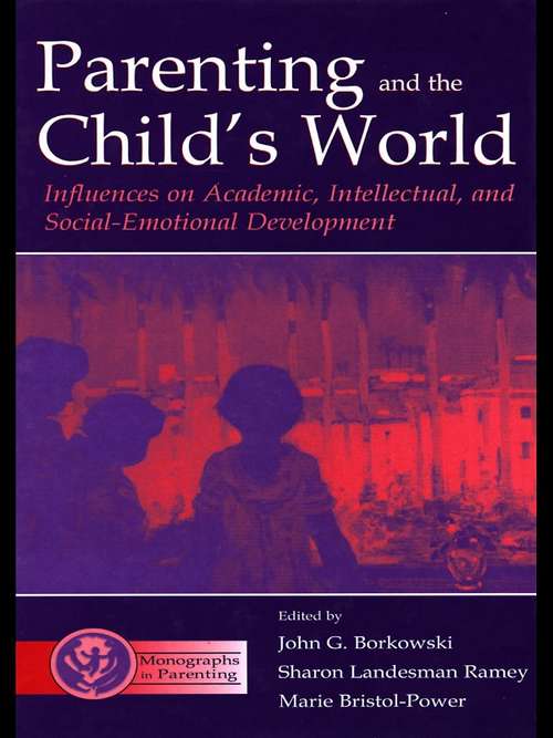 Parenting and the Child's World: Influences on Academic, Intellectual, and Social-Emotional Development (Monographs in Parenting Series)