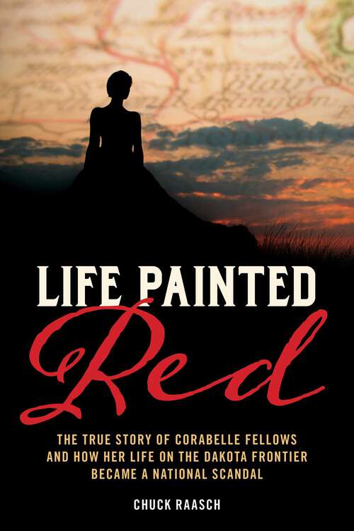 Book cover of Life Painted Red: The True Story of Corabelle Fellows and How Her Life on the Dakota Frontier Became a National Scandal