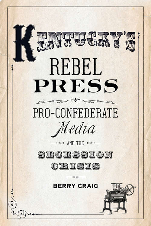 Book cover of Kentucky's Rebel Press: Pro-Confederate Media and the Secession Crisis
