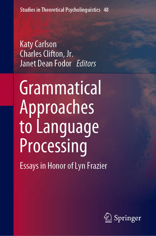 Grammatical Approaches to Language Processing: Essays In Honor Of Lyn Frazier (Studies in Theoretical Psycholinguistics #48)