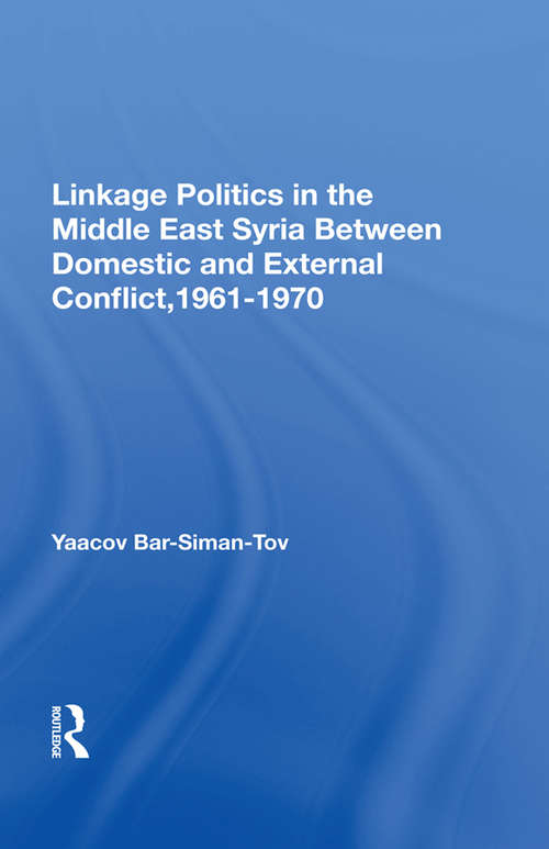 Linkage Politics In The Middle East: Syria Between Domestic And External Conflict, 1961-1970