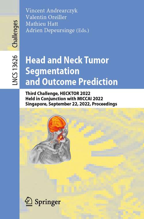 Book cover of Head and Neck Tumor Segmentation and Outcome Prediction: Third Challenge, HECKTOR 2022, Held in Conjunction with MICCAI 2022, Singapore, September 22, 2022, Proceedings (1st ed. 2023) (Lecture Notes in Computer Science #13626)