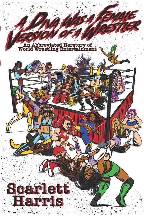 Book cover of A Diva Was a Female Version of a Wrestler: An Abbreviated Herstory of World Wrestling Entertainment