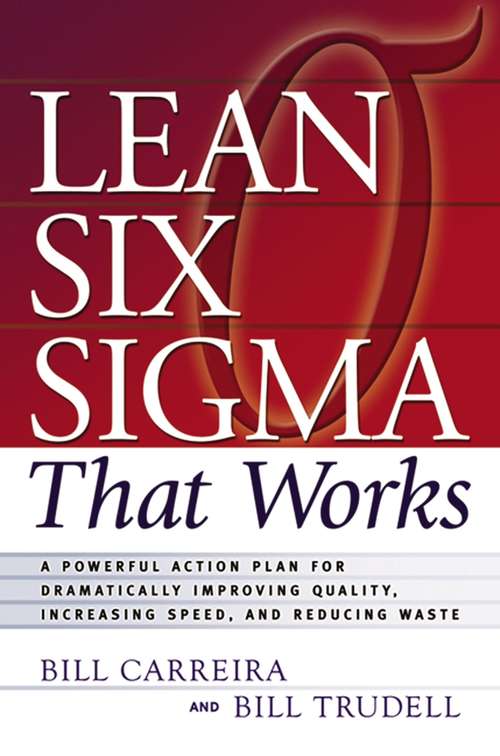 Lean Six Sigma that Works: A Powerful Action Plan for Dramatically Improving Quality, Increasing Speed, and Reducing Waste