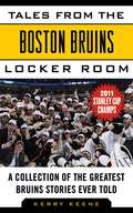 Tales from the Boston Bruins Locker Room: A Collection of the Greatest Bruins Stories Ever Told (Tales from the Team)