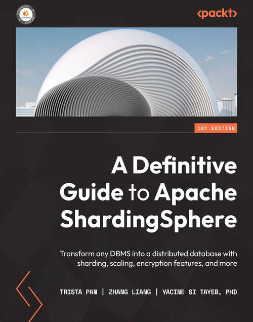 A Definitive Guide to Apache ShardingSphere: Transform any DBMS into a distributed database with sharding, scaling, encryption features, and more