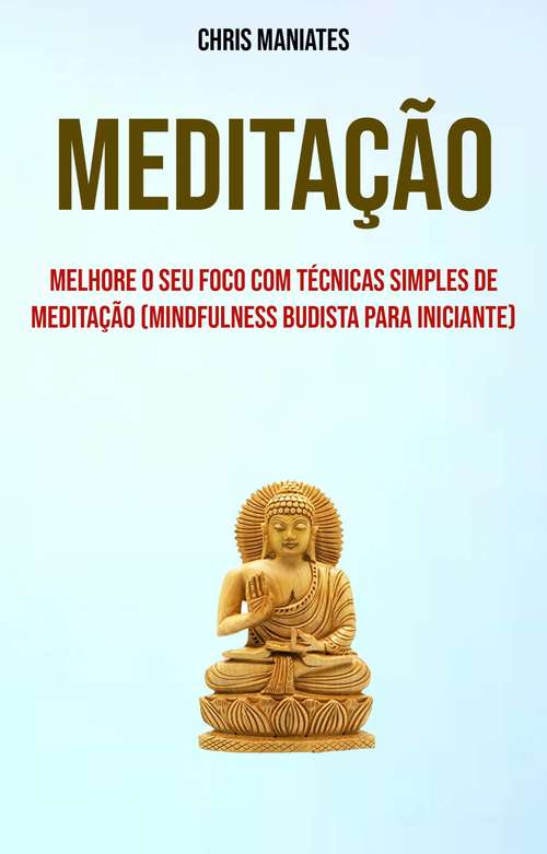 Book cover of Meditação: Melhore O Seu Foco Com Técnicas Simples De Meditação (Mindfulness Budista Para Iniciante)