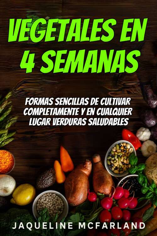 Book cover of Vegetales en 4 semanas: Formas Sencillas de Cultivar Completamente y en Cualquier Lugar Verduras Saludables.