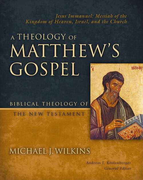 Book cover of A Theology of Matthew's Gospel: Jesus Immanuel: Messiah of the Kingdom of Heaven, Israel, and the Church (Biblical Theology of the New Testament Series)