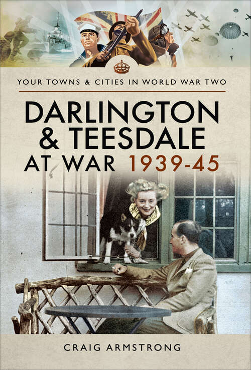 Book cover of Darlington & Teesdale at War 1939–45 (Your Towns & Cities in World War Two)