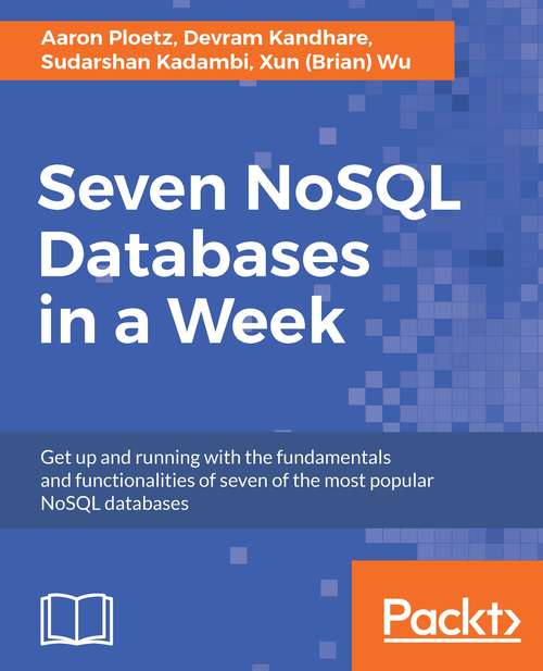 Seven NoSQL Databases in a Week: Get up and running with the fundamentals and functionalities of seven of the most popular NoSQL databases