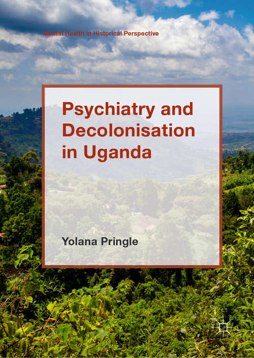 Book cover of Psychiatry and Decolonisation in Uganda (1st ed. 2019) (Mental Health in Historical Perspective)