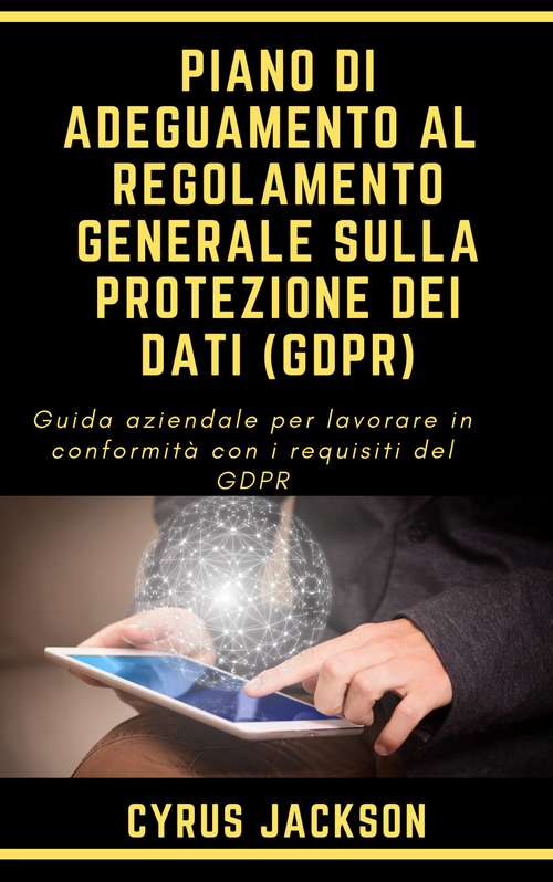 Book cover of Piano di Adeguamento al  Regolamento Generale Sulla Protezione dei Dati (GDPR): Guida aziendale per lavorare in conformità con i requisiti del GDPR