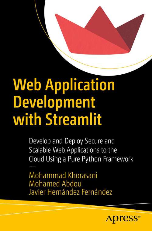 Web Application Development with Streamlit: Develop and Deploy Secure and Scalable Web Applications to the Cloud Using a Pure Python Framework