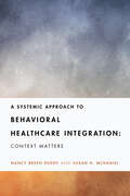 A Systemic Approach to Behavioral Healthcare Integration: Context Matters (Fundamentals of Clinical Practice With Couples and Families Series)