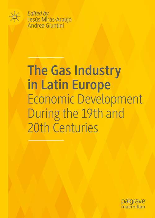 Book cover of The Gas Industry in Latin Europe: Economic Development During the 19th and 20th Centuries (1st ed. 2023)