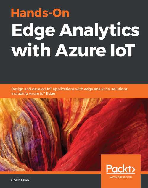 Book cover of Hands-On Edge Analytics with Azure IoT: Design and develop IoT applications with edge analytical solutions including Azure IoT Edge