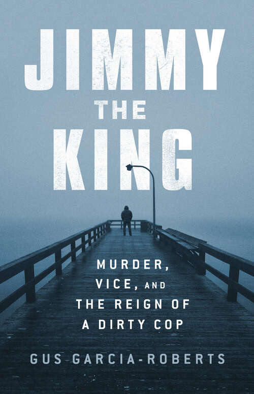 Book cover of Jimmy the King: Murder, Vice, and the Reign of a Dirty Cop
