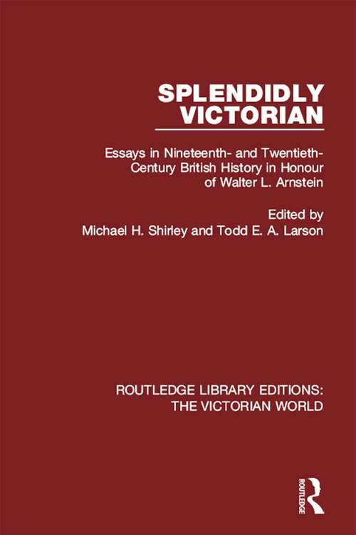 Splendidly Victorian: Essays in Nineteenth- and Twentieth-Century British History in Honour of Walter L. Arnstein (Routledge Library Editions: The Victorian World)
