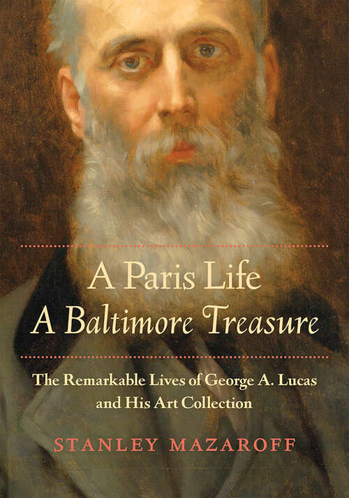 Book cover of A Paris Life, A Baltimore Treasure: The Remarkable Lives of George A. Lucas and His Art Collection
