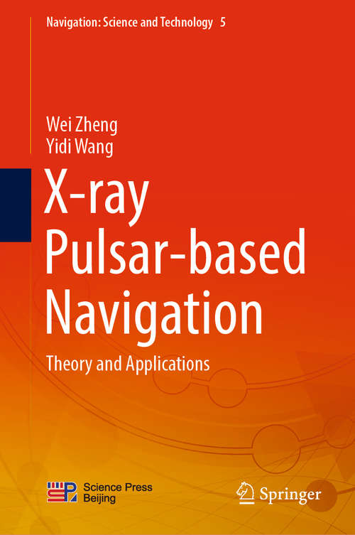 X-ray Pulsar-based Navigation: Theory and Applications (Navigation: Science and Technology #5)