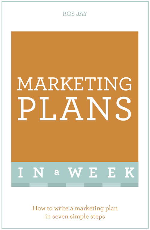 Marketing Plans In A Week: How To Write A Marketing Plan In Seven Simple Steps (Teach Yourself In A Week Ser.)