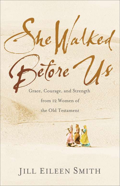 She Walked Before Us: Grace, Courage, and Strength From 12 Women of the Old Testament