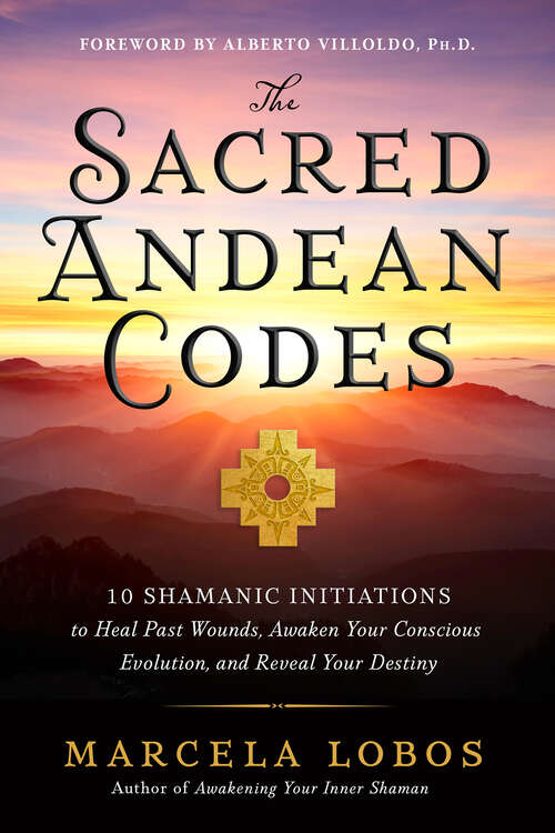 Book cover of The Sacred Andean Codes: 10 Shamanic Initiations to Heal Past Wounds, Awaken Your Conscious Evolution, and Reveal Your Destiny